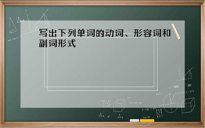 写出下列单词的动词、形容词和副词形式