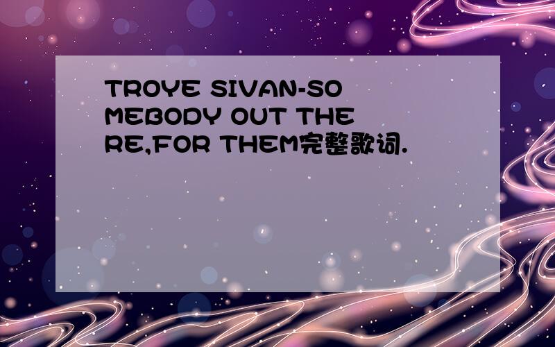 TROYE SIVAN-SOMEBODY OUT THERE,FOR THEM完整歌词.