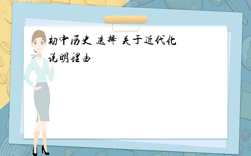 初中历史 选择 关于近代化 说明理由