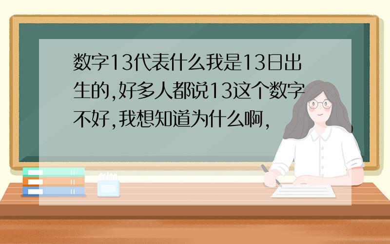 数字13代表什么我是13日出生的,好多人都说13这个数字不好,我想知道为什么啊,