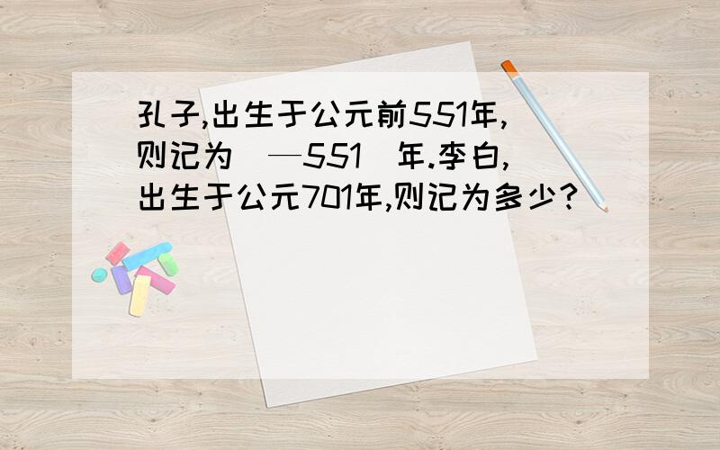 孔子,出生于公元前551年,则记为（—551）年.李白,出生于公元701年,则记为多少?