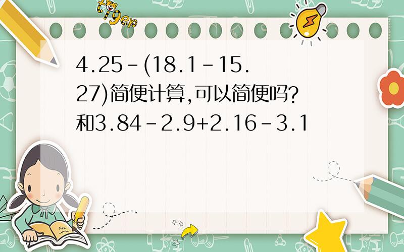 4.25-(18.1-15.27)简便计算,可以简便吗?和3.84-2.9+2.16-3.1