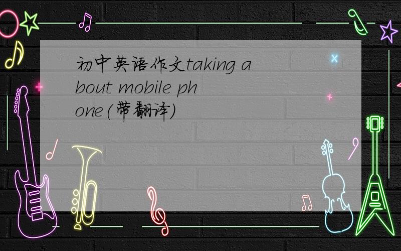 初中英语作文taking about mobile phone(带翻译)