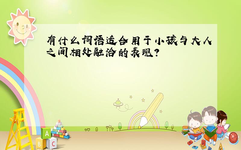 有什么词语适合用于小孩与大人之间相处融洽的表现?