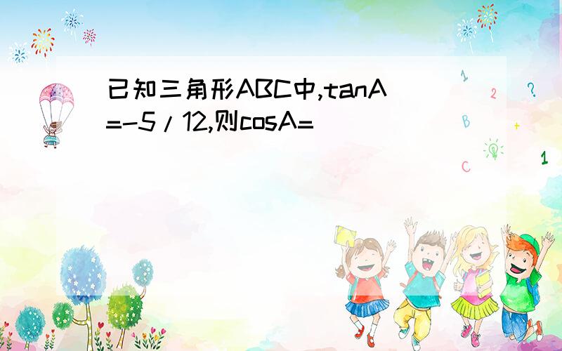 已知三角形ABC中,tanA=-5/12,则cosA=