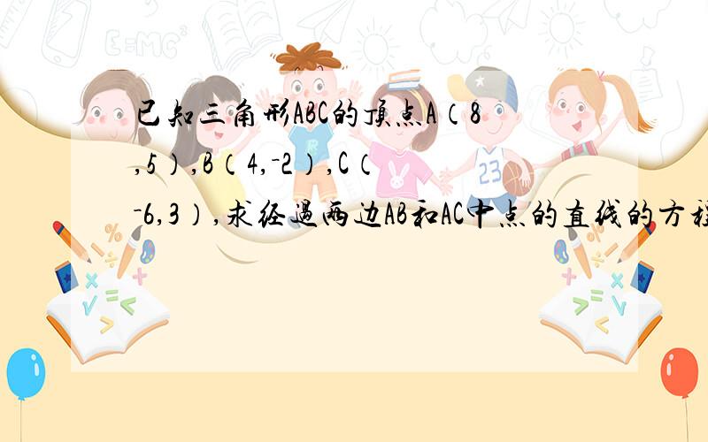 已知三角形ABC的顶点A（8,5）,B（4,－2）,C（－6,3）,求经过两边AB和AC中点的直线的方程.