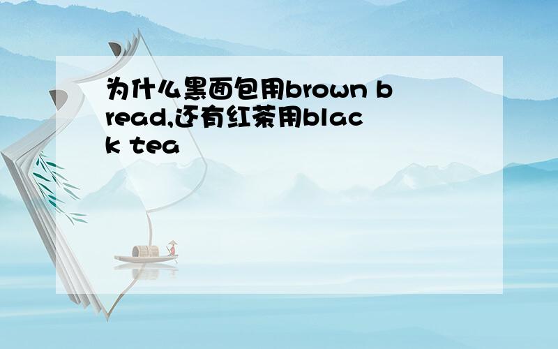 为什么黑面包用brown bread,还有红茶用black tea