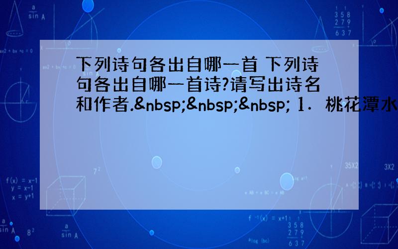 下列诗句各出自哪一首 下列诗句各出自哪一首诗?请写出诗名和作者.    1．桃花潭水深千尺