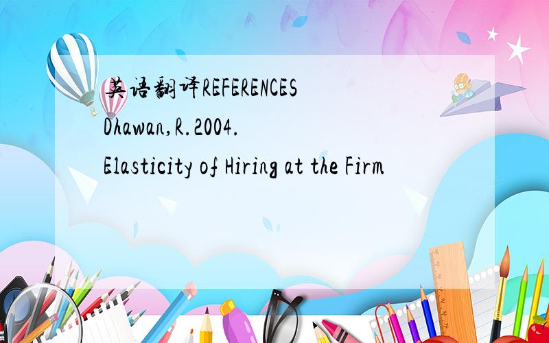 英语翻译REFERENCESDhawan,R.2004.Elasticity of Hiring at the Firm