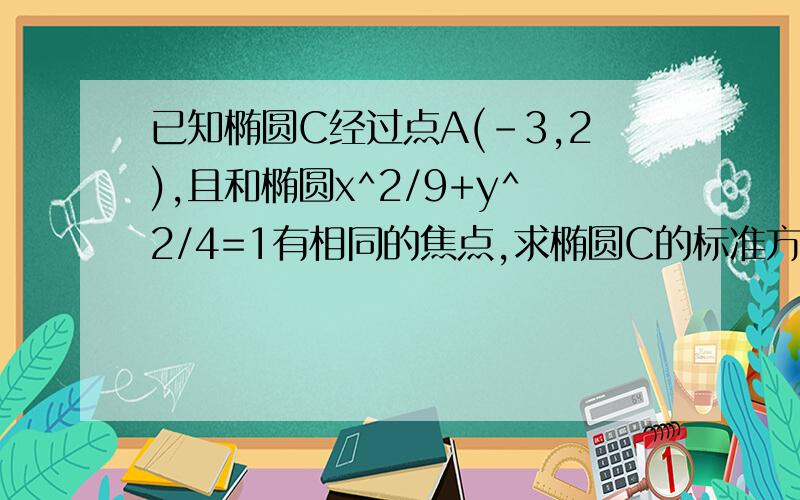 已知椭圆C经过点A(-3,2),且和椭圆x^2/9+y^2/4=1有相同的焦点,求椭圆C的标准方程