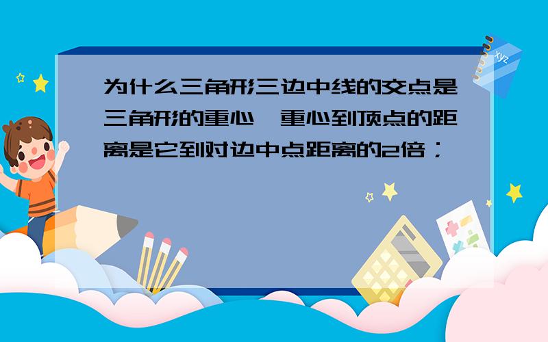 为什么三角形三边中线的交点是三角形的重心,重心到顶点的距离是它到对边中点距离的2倍；