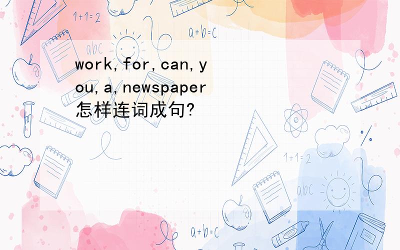 work,for,can,you,a,newspaper怎样连词成句?