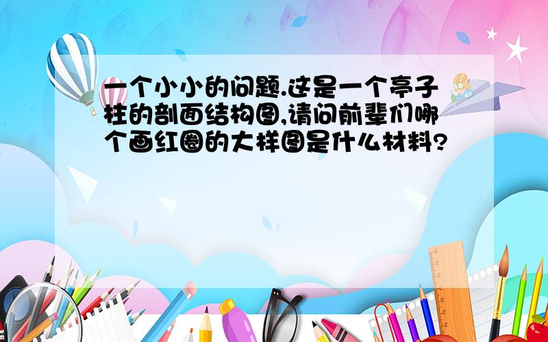 一个小小的问题.这是一个亭子柱的剖面结构图,请问前辈们哪个画红圈的大样图是什么材料?