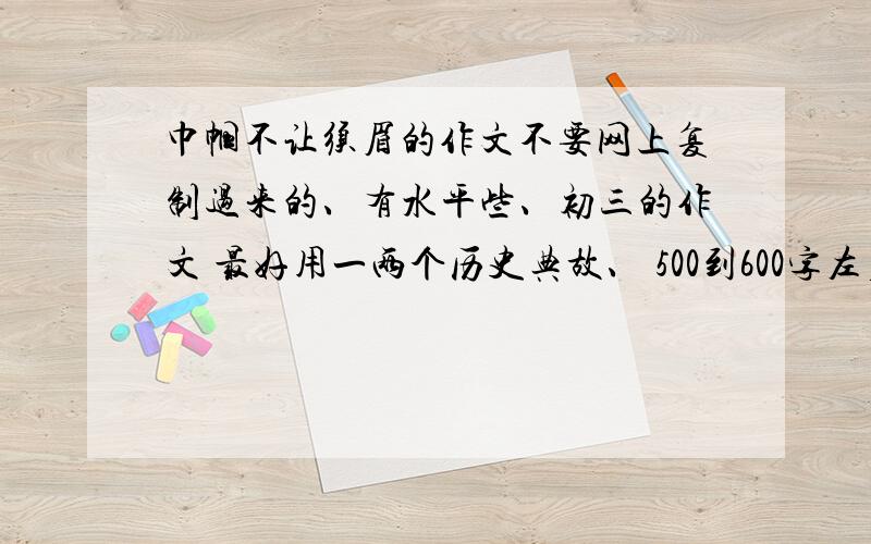 巾帼不让须眉的作文不要网上复制过来的、有水平些、初三的作文 最好用一两个历史典故、 500到600字左右 3Q~