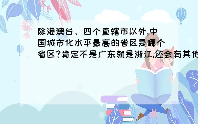 除港澳台、四个直辖市以外,中国城市化水平最高的省区是哪个省区?肯定不是广东就是浙江,还会有其他的省区吗?