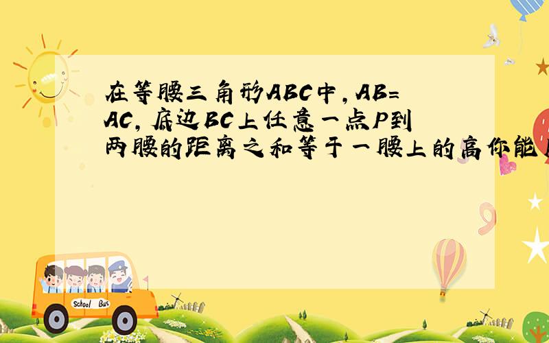 在等腰三角形ABC中,AB＝AC,底边BC上任意一点P到两腰的距离之和等于一腰上的高你能用面积法证明这个结论