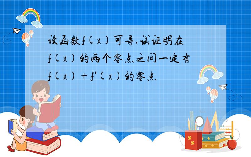 设函数f(x)可导,试证明在f(x)的两个零点之间一定有f(x)+f'(x)的零点