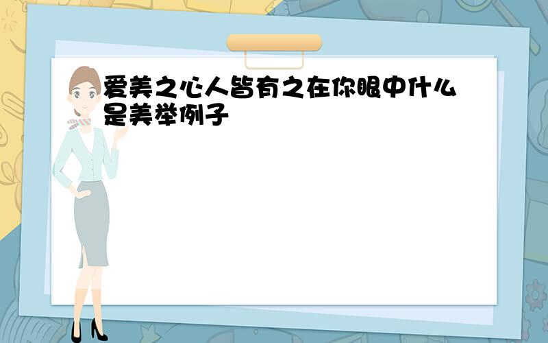 爱美之心人皆有之在你眼中什么是美举例子