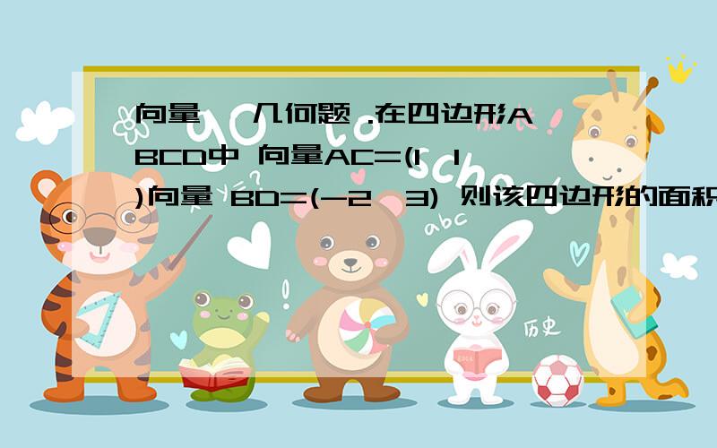 向量 ,几何题 .在四边形ABCD中 向量AC=(1,1)向量 BD=(-2,3) 则该四边形的面积