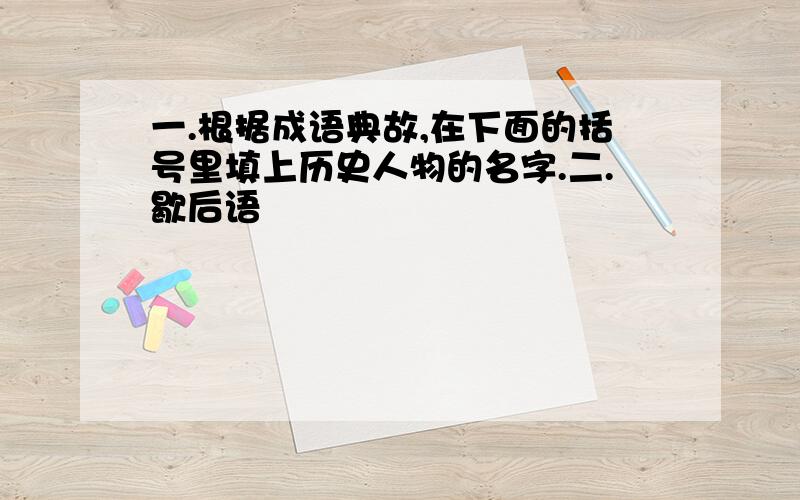 一.根据成语典故,在下面的括号里填上历史人物的名字.二.歇后语