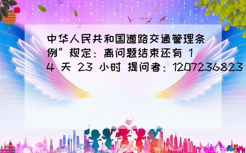 中华人民共和国道路交通管理条例”规定：离问题结束还有 14 天 23 小时 提问者：1207236823 | 浏览次数：