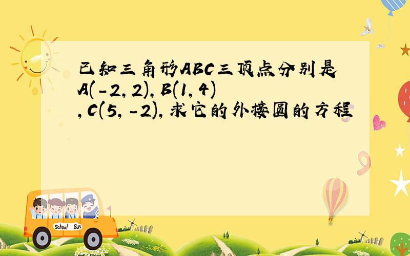 已知三角形ABC三顶点分别是A(-2,2),B(1,4),C(5,-2),求它的外接圆的方程