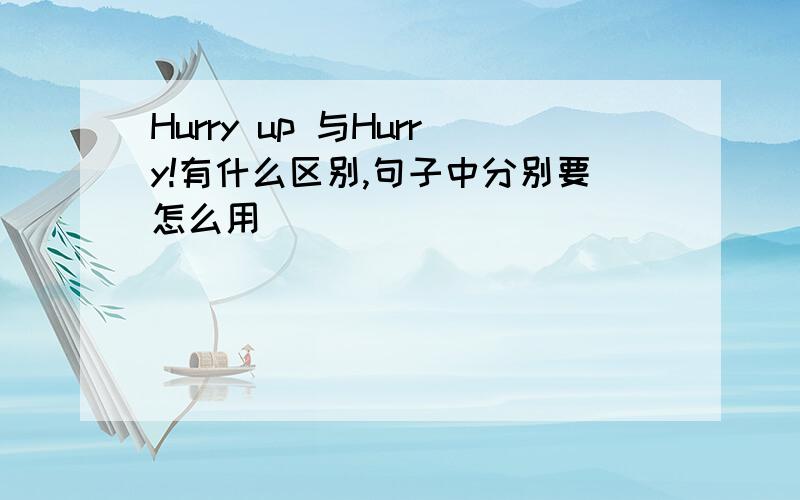 Hurry up 与Hurry!有什么区别,句子中分别要怎么用