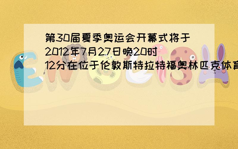 第30届夏季奥运会开幕式将于2012年7月27日晚20时12分在位于伦敦斯特拉特福奥林匹克体育场举行,