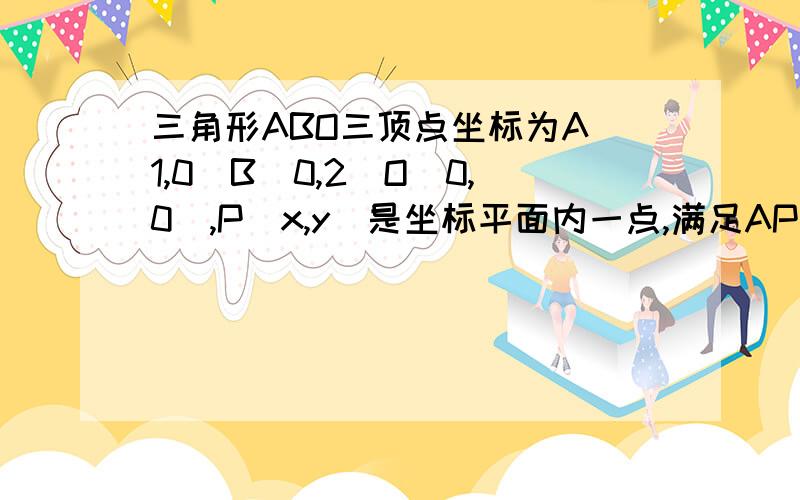 三角形ABO三顶点坐标为A(1,0)B(0,2)O（0,0）,P(x,y)是坐标平面内一点,满足AP向量乘以OA向量小于