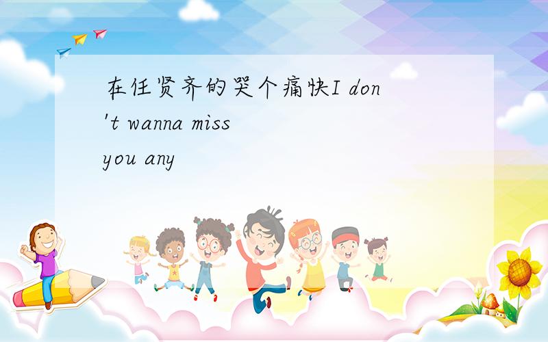 在任贤齐的哭个痛快I don't wanna miss you any