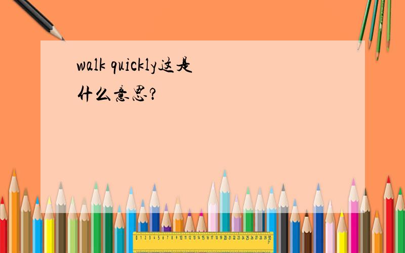 walk quickly这是什么意思?