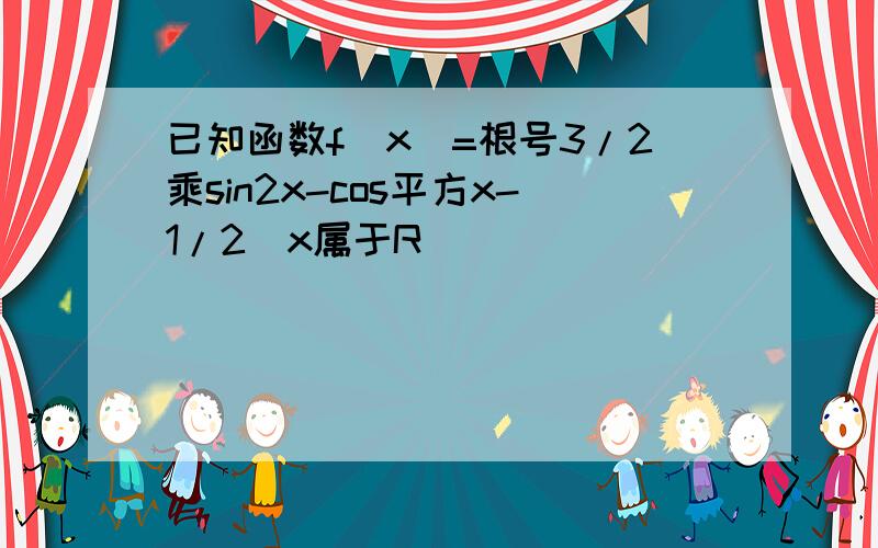 已知函数f（x）=根号3/2乘sin2x-cos平方x-1/2（x属于R）