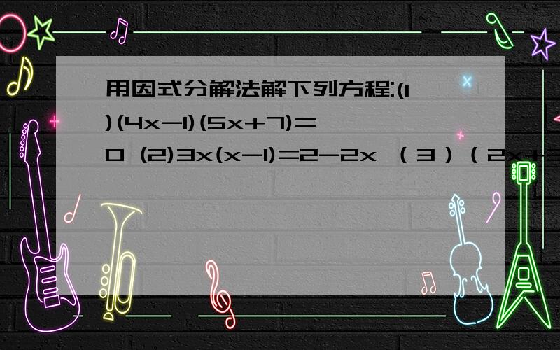 用因式分解法解下列方程:(1)(4x-1)(5x+7)=0 (2)3x(x-1)=2-2x （3）（2x+3)^2=4（