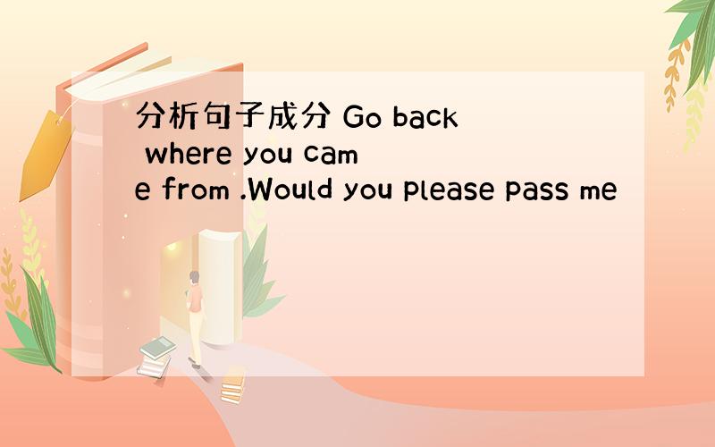 分析句子成分 Go back where you came from .Would you please pass me