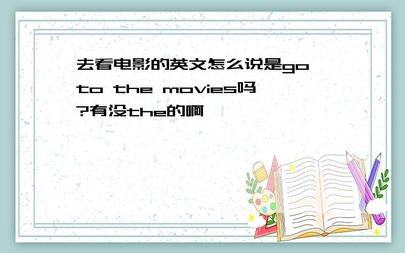 去看电影的英文怎么说是go to the movies吗?有没the的啊