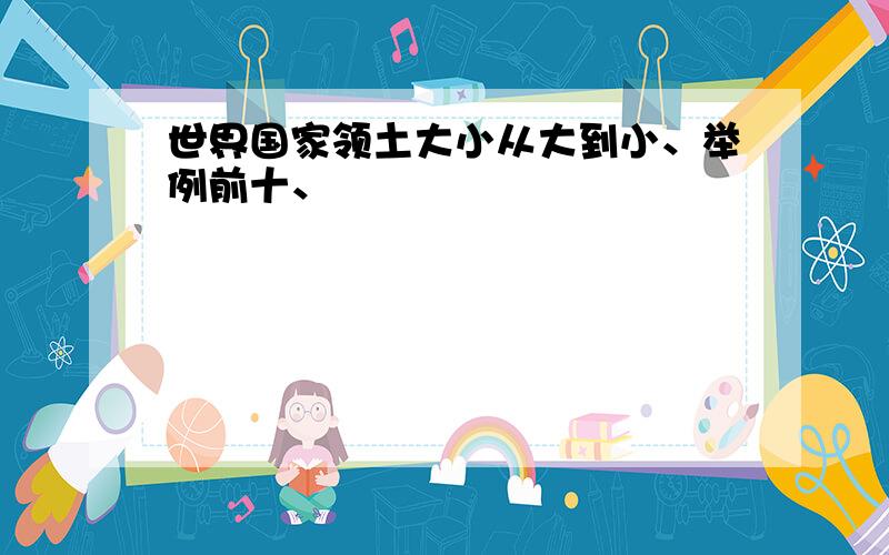 世界国家领土大小从大到小、举例前十、