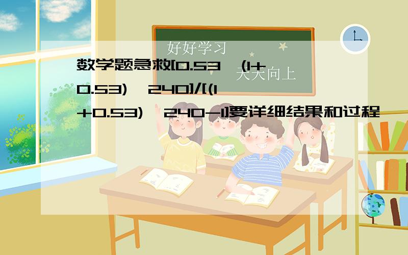 数学题急救[0.53*(1+0.53)^240]/[(1+0.53)^240-1]要详细结果和过程,