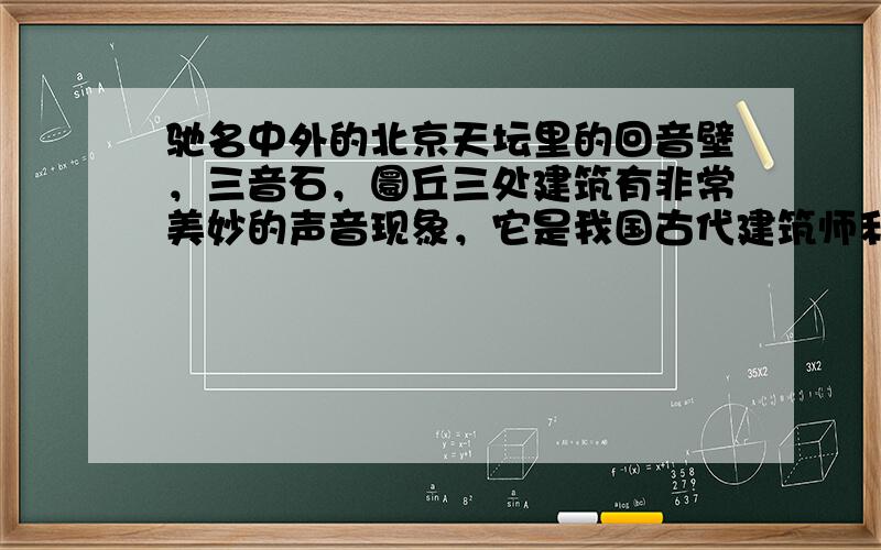 驰名中外的北京天坛里的回音壁，三音石，圜丘三处建筑有非常美妙的声音现象，它是我国古代建筑师利用声音的______造成的音