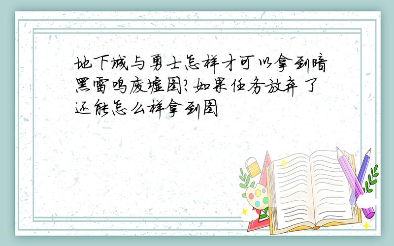 地下城与勇士怎样才可以拿到暗黑雷鸣废墟图?如果任务放弃了还能怎么样拿到图