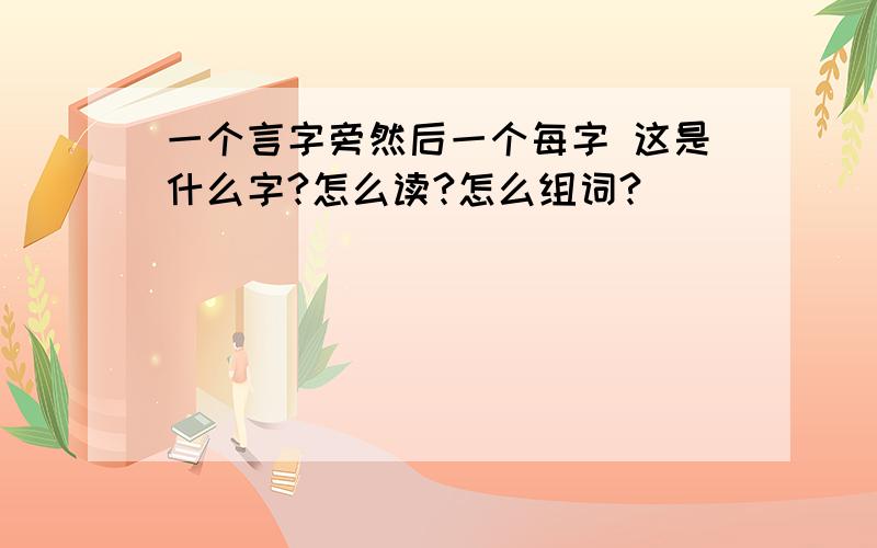 一个言字旁然后一个每字 这是什么字?怎么读?怎么组词?