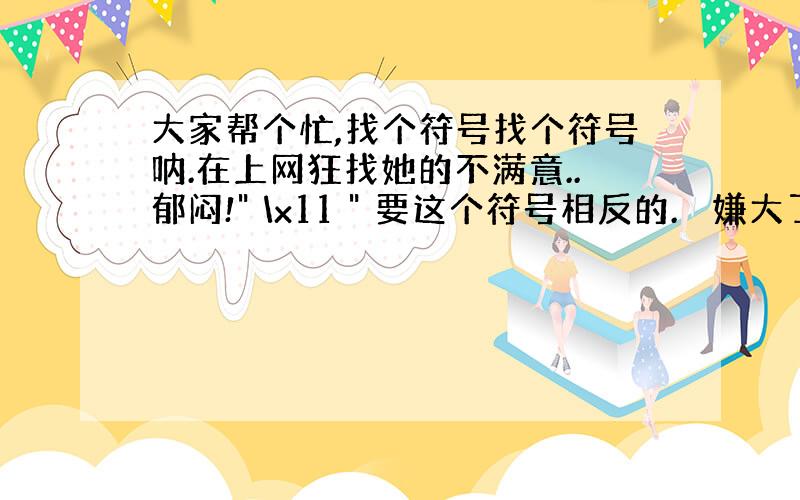 大家帮个忙,找个符号找个符号呐.在上网狂找她的不满意..郁闷!