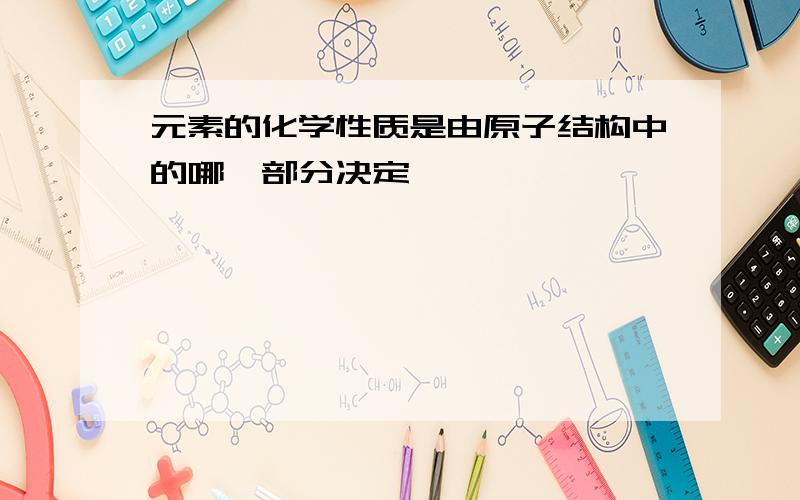 元素的化学性质是由原子结构中的哪一部分决定