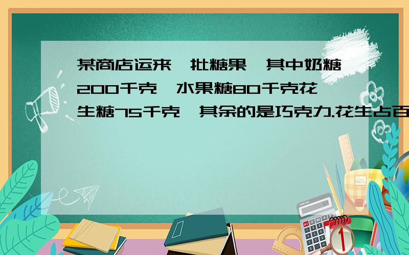 某商店运来一批糖果,其中奶糖200千克,水果糖80千克花生糖75千克,其余的是巧克力.花生占百分之15,共好多