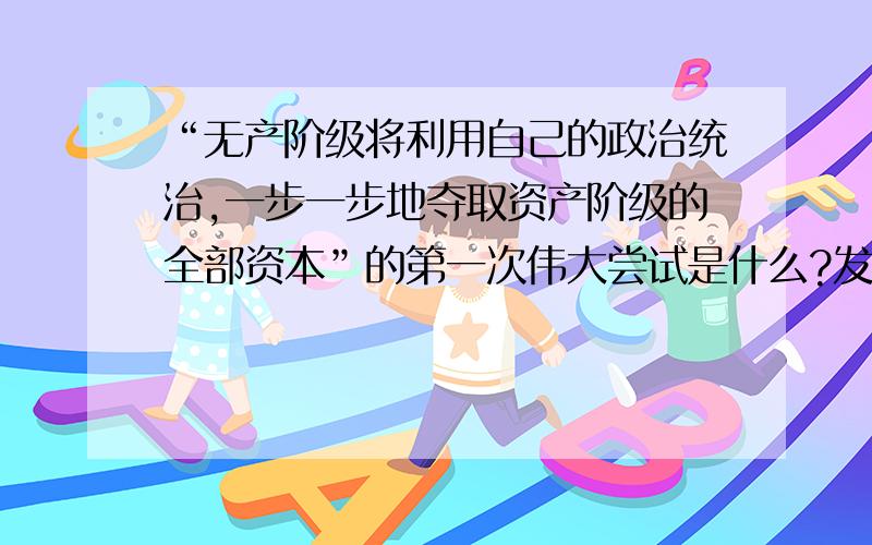 “无产阶级将利用自己的政治统治,一步一步地夺取资产阶级的全部资本”的第一次伟大尝试是什么?发生在什