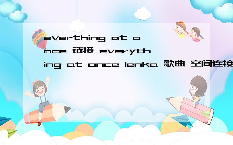 everthing at once 链接 everything at once lenka 歌曲 空间连接 要连接率高一