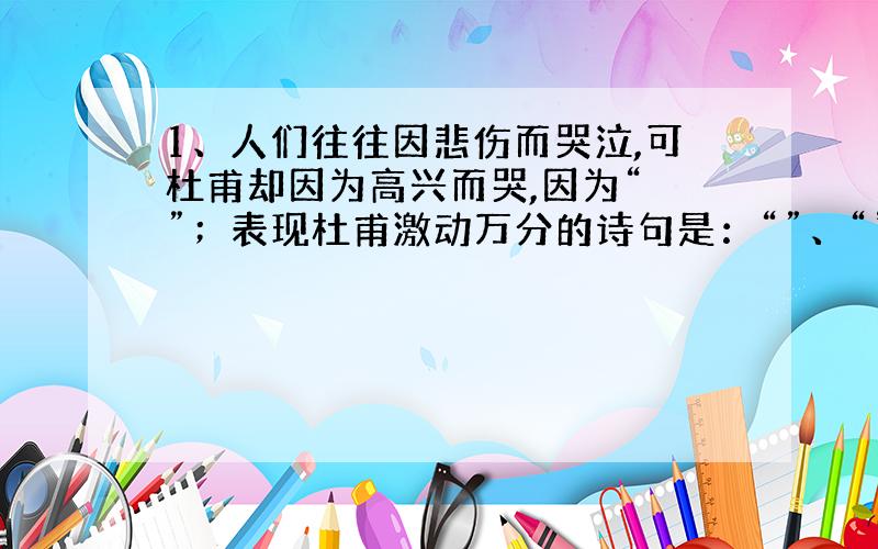 1、人们往往因悲伤而哭泣,可杜甫却因为高兴而哭,因为“ ”；表现杜甫激动万分的诗句是：“”、“”、“”.