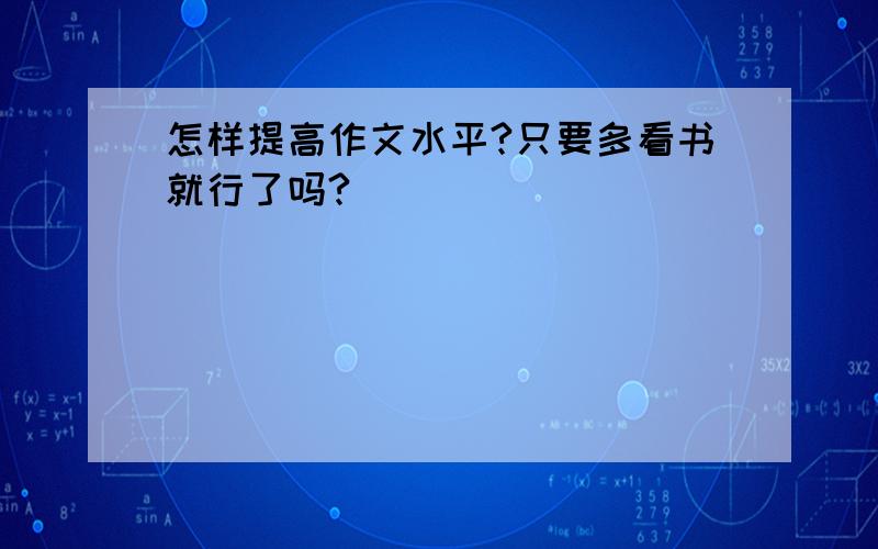 怎样提高作文水平?只要多看书就行了吗?