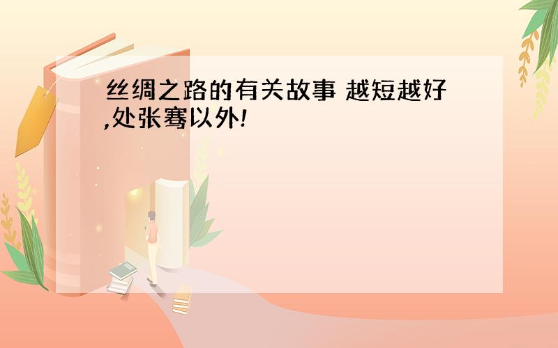 丝绸之路的有关故事 越短越好,处张骞以外!