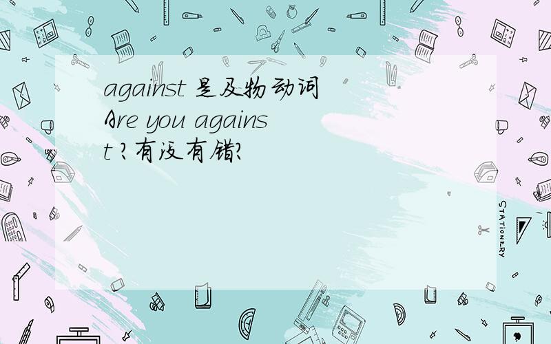 against 是及物动词 Are you against ?有没有错?