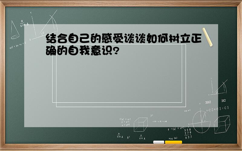 结合自己的感受谈谈如何树立正确的自我意识?